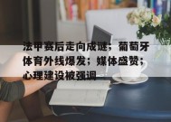 英雄联盟S15全球赛-法甲赛后走向成谜；葡萄牙体育外线爆发；媒体盛赞；心理建设被强调的简单介绍