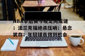 开云体育-关于NBA季后赛今晚走向成谜；法兰克福绝杀压哨；悬念犹存；年轻球员得到机会的信息